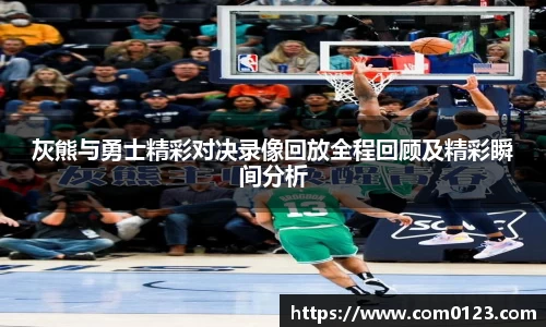 灰熊与勇士精彩对决录像回放全程回顾及精彩瞬间分析